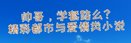 帅哥，学套路么？精彩都市与爱情类小说