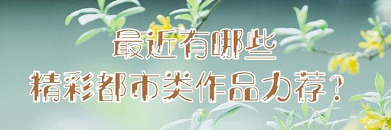 最近有哪些精彩都市类作品力荐？